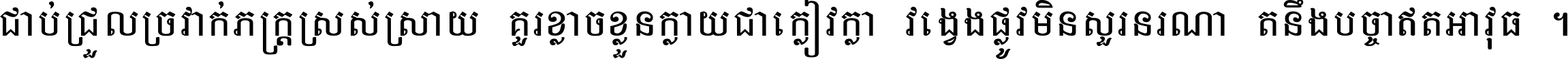 ជាប់​ជ្រួល​ច្រវាក់​ភក្ត្រ​ស្រស់ស្រាយ គួរ​ខ្លាច​ខ្លួន​ក្លាយ​ជា​ក្លៀវក្លា វង្វេង​ផ្លូវ​មិន​សួរន​រណា តនឹងបច្ចា​ឥត​អាវុធ ។