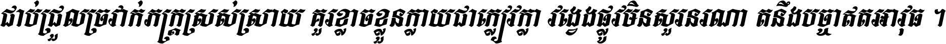 ជាប់​ជ្រួល​ច្រវាក់​ភក្ត្រ​ស្រស់ស្រាយ គួរ​ខ្លាច​ខ្លួន​ក្លាយ​ជា​ក្លៀវក្លា វង្វេង​ផ្លូវ​មិន​សួរន​រណា តនឹងបច្ចា​ឥត​អាវុធ ។