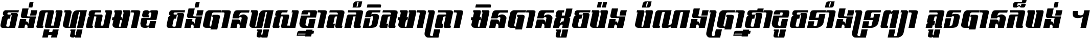 ចង់​ល្អ​ហួស​មាឌ ចង់​បាន​ហួស​ខ្នាត​កំរិត​មាត្រា មិន​បាន​ដូច​ប៉ង បំណង​ប្រាថ្នា ខូច​ទាំងទ្រព្យា គួរ​បាន​ក៏បង់ ។