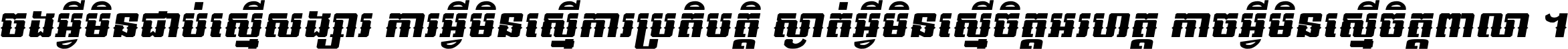 ចង​អ្វី​មិន​ជាប់​ស្មើ​សង្សារ ការ​អ្វី​មិន​ស្មើ​ការ​ប្រតិបត្តិ ស្ងាត់​អ្វី​មិន​ស្មើ​​ចិត្ត​អរហត្ត​ កាច​អ្វី​មិន​ស្មើ​ចិត្ត​ពាលា ។