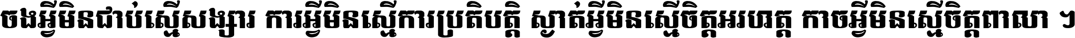 ចង​អ្វី​មិន​ជាប់​ស្មើ​សង្សារ ការ​អ្វី​មិន​ស្មើ​ការ​ប្រតិបត្តិ ស្ងាត់​អ្វី​មិន​ស្មើ​​ចិត្ត​អរហត្ត​ កាច​អ្វី​មិន​ស្មើ​ចិត្ត​ពាលា ។