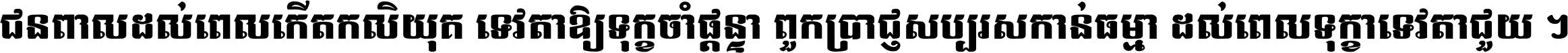 ជនពាល​ដល់​ពេល​កើត​កលិយុគ ទេវតា​ឲ្យ​ទុក្ខ​ចាំ​ផ្ដន្ទា ពួក​ប្រាជ្ញ​សប្បរស​កាន់​ធម្មា ដល់​ពេល​ទុក្ខា​ទេវតា​ជួយ ។