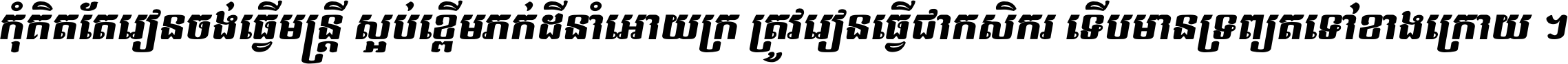 កុំ​គិត​តែ​រៀន​ចង់ធ្វើ​មន្ត្រី ស្អប់​ខ្ពើម​ភក់ដី​នាំអោយ​ក្រ ត្រូវ​រៀន​ធ្វើ​ជា​កសិករ ទើប​មានទ្រព្យ​ត​ទៅ​ខាង​ក្រោយ ។