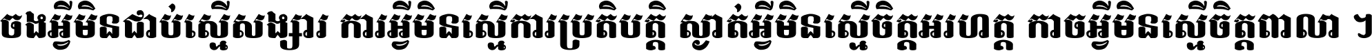 ចង​អ្វី​មិន​ជាប់​ស្មើ​សង្សារ ការ​អ្វី​មិន​ស្មើ​ការ​ប្រតិបត្តិ ស្ងាត់​អ្វី​មិន​ស្មើ​​ចិត្ត​អរហត្ត​ កាច​អ្វី​មិន​ស្មើ​ចិត្ត​ពាលា ។