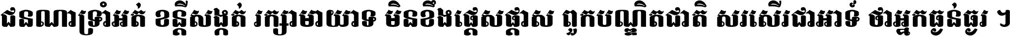 ជនណា​ទ្រាំអត់ ខន្តី​សង្កត់ រក្សា​មាយាទ មិន​ខឹង​ផ្ដេសផ្ដាស ពួក​បណ្ឌិតជាតិ សរសើរ​ជា​អាទ៍ ថា​អ្នក​ធ្ងន់​ធ្ងរ ។