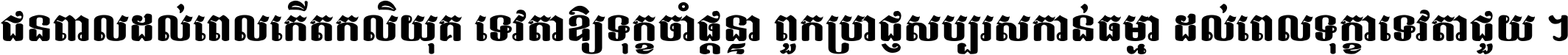 ជនពាល​ដល់​ពេល​កើត​កលិយុគ ទេវតា​ឲ្យ​ទុក្ខ​ចាំ​ផ្ដន្ទា ពួក​ប្រាជ្ញ​សប្បរស​កាន់​ធម្មា ដល់​ពេល​ទុក្ខា​ទេវតា​ជួយ ។