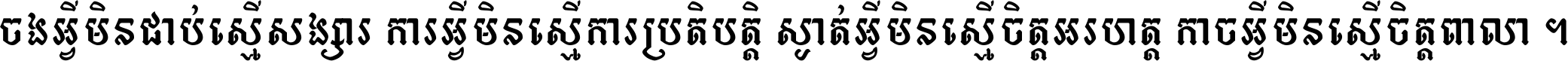 ចង​អ្វី​មិន​ជាប់​ស្មើ​សង្សារ ការ​អ្វី​មិន​ស្មើ​ការ​ប្រតិបត្តិ ស្ងាត់​អ្វី​មិន​ស្មើ​​ចិត្ត​អរហត្ត​ កាច​អ្វី​មិន​ស្មើ​ចិត្ត​ពាលា ។