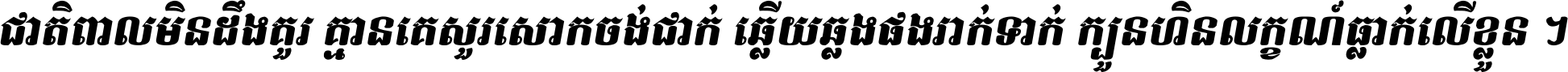 ជាតិ​ពាល​មិន​ដឹង​គួរ គ្មាន​គេ​សួរ​សោក​ចង់​ជាក់ ឆ្លើយ​ឆ្លង​ផង​រាក់​ទាក់​ ក្បួន​ហិន​លក្ខណ៍​ធ្លាក់​លើ​ខ្លួន ។