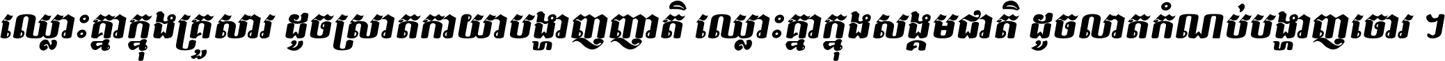 ឈ្លោះ​គ្នា​ក្នុង​គ្រួសារ ដូច​ស្រាត​កាយា​បង្ហាញ​ញាតិ ឈ្លោះគ្នាក្នុង​សង្គមជាតិ ដូច​លាត​កំណប់​បង្ហាញ​ចោរ ។