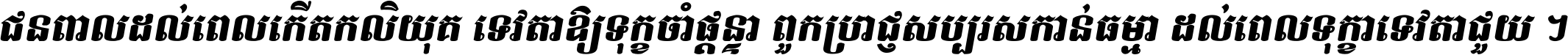 ជនពាល​ដល់​ពេល​កើត​កលិយុគ ទេវតា​ឲ្យ​ទុក្ខ​ចាំ​ផ្ដន្ទា ពួក​ប្រាជ្ញ​សប្បរស​កាន់​ធម្មា ដល់​ពេល​ទុក្ខា​ទេវតា​ជួយ ។