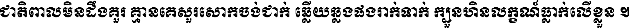 ជាតិ​ពាល​មិន​ដឹង​គួរ គ្មាន​គេ​សួរ​សោក​ចង់​ជាក់ ឆ្លើយ​ឆ្លង​ផង​រាក់​ទាក់​ ក្បួន​ហិន​លក្ខណ៍​ធ្លាក់​លើ​ខ្លួន ។