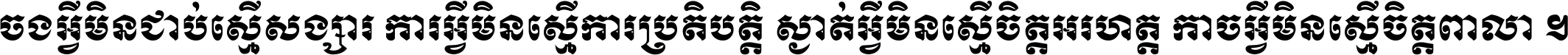 ចង​អ្វី​មិន​ជាប់​ស្មើ​សង្សារ ការ​អ្វី​មិន​ស្មើ​ការ​ប្រតិបត្តិ ស្ងាត់​អ្វី​មិន​ស្មើ​​ចិត្ត​អរហត្ត​ កាច​អ្វី​មិន​ស្មើ​ចិត្ត​ពាលា ។