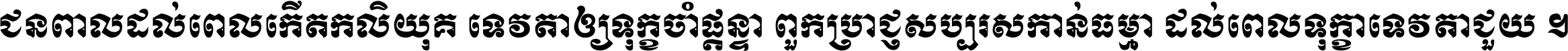 ជនពាល​ដល់​ពេល​កើត​កលិយុគ ទេវតា​ឲ្យ​ទុក្ខ​ចាំ​ផ្ដន្ទា ពួក​ប្រាជ្ញ​សប្បរស​កាន់​ធម្មា ដល់​ពេល​ទុក្ខា​ទេវតា​ជួយ ។