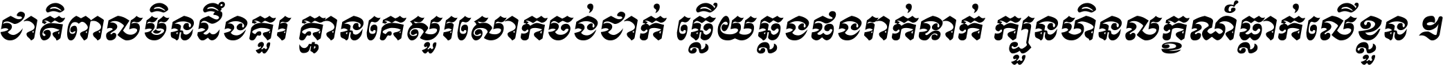 ជាតិ​ពាល​មិន​ដឹង​គួរ គ្មាន​គេ​សួរ​សោក​ចង់​ជាក់ ឆ្លើយ​ឆ្លង​ផង​រាក់​ទាក់​ ក្បួន​ហិន​លក្ខណ៍​ធ្លាក់​លើ​ខ្លួន ។