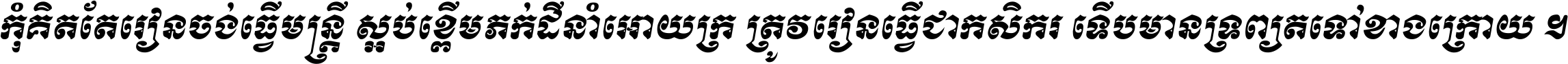 កុំ​គិត​តែ​រៀន​ចង់ធ្វើ​មន្ត្រី ស្អប់​ខ្ពើម​ភក់ដី​នាំអោយ​ក្រ ត្រូវ​រៀន​ធ្វើ​ជា​កសិករ ទើប​មានទ្រព្យ​ត​ទៅ​ខាង​ក្រោយ ។