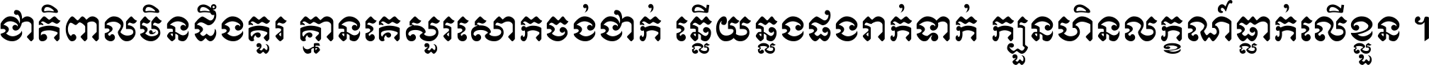 ជាតិ​ពាល​មិន​ដឹង​គួរ គ្មាន​គេ​សួរ​សោក​ចង់​ជាក់ ឆ្លើយ​ឆ្លង​ផង​រាក់​ទាក់​ ក្បួន​ហិន​លក្ខណ៍​ធ្លាក់​លើ​ខ្លួន ។