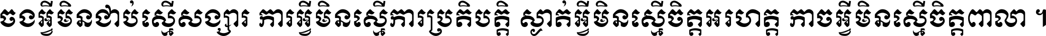 ចង​អ្វី​មិន​ជាប់​ស្មើ​សង្សារ ការ​អ្វី​មិន​ស្មើ​ការ​ប្រតិបត្តិ ស្ងាត់​អ្វី​មិន​ស្មើ​​ចិត្ត​អរហត្ត​ កាច​អ្វី​មិន​ស្មើ​ចិត្ត​ពាលា ។