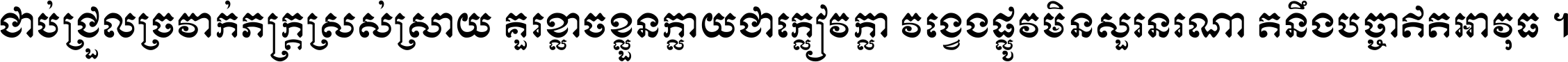 ជាប់​ជ្រួល​ច្រវាក់​ភក្ត្រ​ស្រស់ស្រាយ គួរ​ខ្លាច​ខ្លួន​ក្លាយ​ជា​ក្លៀវក្លា វង្វេង​ផ្លូវ​មិន​សួរន​រណា តនឹងបច្ចា​ឥត​អាវុធ ។