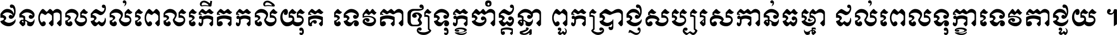 ជនពាល​ដល់​ពេល​កើត​កលិយុគ ទេវតា​ឲ្យ​ទុក្ខ​ចាំ​ផ្ដន្ទា ពួក​ប្រាជ្ញ​សប្បរស​កាន់​ធម្មា ដល់​ពេល​ទុក្ខា​ទេវតា​ជួយ ។