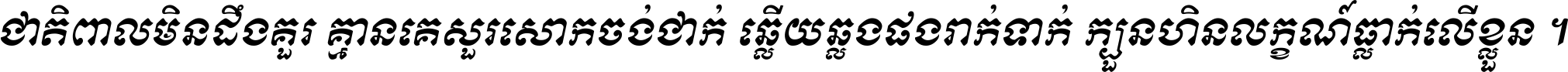 ជាតិ​ពាល​មិន​ដឹង​គួរ គ្មាន​គេ​សួរ​សោក​ចង់​ជាក់ ឆ្លើយ​ឆ្លង​ផង​រាក់​ទាក់​ ក្បួន​ហិន​លក្ខណ៍​ធ្លាក់​លើ​ខ្លួន ។