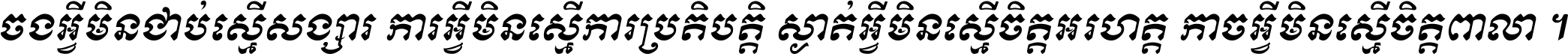 ចង​អ្វី​មិន​ជាប់​ស្មើ​សង្សារ ការ​អ្វី​មិន​ស្មើ​ការ​ប្រតិបត្តិ ស្ងាត់​អ្វី​មិន​ស្មើ​​ចិត្ត​អរហត្ត​ កាច​អ្វី​មិន​ស្មើ​ចិត្ត​ពាលា ។