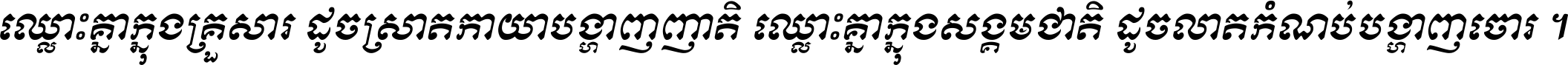 ឈ្លោះ​គ្នា​ក្នុង​គ្រួសារ ដូច​ស្រាត​កាយា​បង្ហាញ​ញាតិ ឈ្លោះគ្នាក្នុង​សង្គមជាតិ ដូច​លាត​កំណប់​បង្ហាញ​ចោរ ។