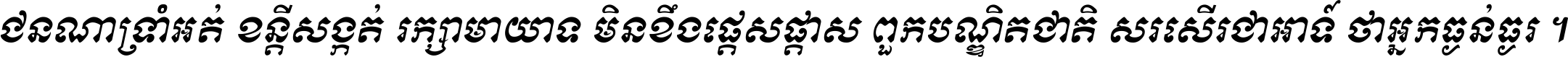 ជនណា​ទ្រាំអត់ ខន្តី​សង្កត់ រក្សា​មាយាទ មិន​ខឹង​ផ្ដេសផ្ដាស ពួក​បណ្ឌិតជាតិ សរសើរ​ជា​អាទ៍ ថា​អ្នក​ធ្ងន់​ធ្ងរ ។