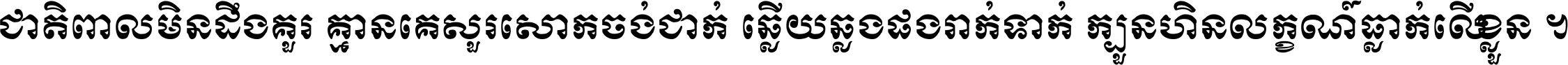 ជាតិ​ពាល​មិន​ដឹង​គួរ គ្មាន​គេ​សួរ​សោក​ចង់​ជាក់ ឆ្លើយ​ឆ្លង​ផង​រាក់​ទាក់​ ក្បួន​ហិន​លក្ខណ៍​ធ្លាក់​លើ​ខ្លួន ។