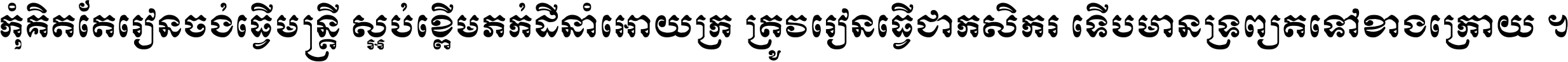 កុំ​គិត​តែ​រៀន​ចង់ធ្វើ​មន្ត្រី ស្អប់​ខ្ពើម​ភក់ដី​នាំអោយ​ក្រ ត្រូវ​រៀន​ធ្វើ​ជា​កសិករ ទើប​មានទ្រព្យ​ត​ទៅ​ខាង​ក្រោយ ។