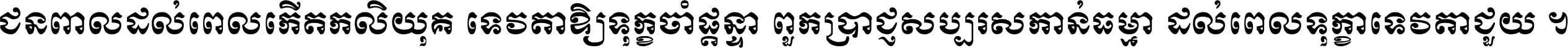 ជនពាល​ដល់​ពេល​កើត​កលិយុគ ទេវតា​ឲ្យ​ទុក្ខ​ចាំ​ផ្ដន្ទា ពួក​ប្រាជ្ញ​សប្បរស​កាន់​ធម្មា ដល់​ពេល​ទុក្ខា​ទេវតា​ជួយ ។