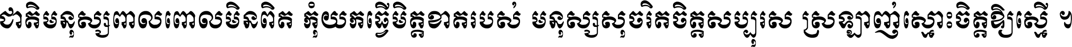 ជាតិ​មនុស្ស​ពាល​ពោល​មិន​ពិត កុំ​យក​ធ្វើ​មិត្ត​ខាត​របស់ មនុស្ស​សុចរិត​ចិត្ត​សប្បុរស ស្រឡាញ់​ស្មោះ​ចិត្ត​ឲ្យ​ស្មើ ។