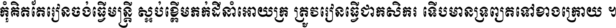 កុំ​គិត​តែ​រៀន​ចង់ធ្វើ​មន្ត្រី ស្អប់​ខ្ពើម​ភក់ដី​នាំអោយ​ក្រ ត្រូវ​រៀន​ធ្វើ​ជា​កសិករ ទើប​មានទ្រព្យ​ត​ទៅ​ខាង​ក្រោយ ។