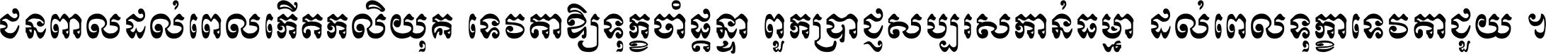 ជនពាល​ដល់​ពេល​កើត​កលិយុគ ទេវតា​ឲ្យ​ទុក្ខ​ចាំ​ផ្ដន្ទា ពួក​ប្រាជ្ញ​សប្បរស​កាន់​ធម្មា ដល់​ពេល​ទុក្ខា​ទេវតា​ជួយ ។