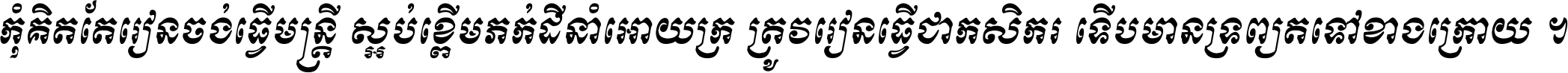 កុំ​គិត​តែ​រៀន​ចង់ធ្វើ​មន្ត្រី ស្អប់​ខ្ពើម​ភក់ដី​នាំអោយ​ក្រ ត្រូវ​រៀន​ធ្វើ​ជា​កសិករ ទើប​មានទ្រព្យ​ត​ទៅ​ខាង​ក្រោយ ។