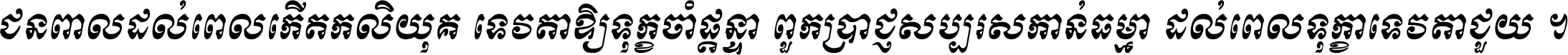 ជនពាល​ដល់​ពេល​កើត​កលិយុគ ទេវតា​ឲ្យ​ទុក្ខ​ចាំ​ផ្ដន្ទា ពួក​ប្រាជ្ញ​សប្បរស​កាន់​ធម្មា ដល់​ពេល​ទុក្ខា​ទេវតា​ជួយ ។