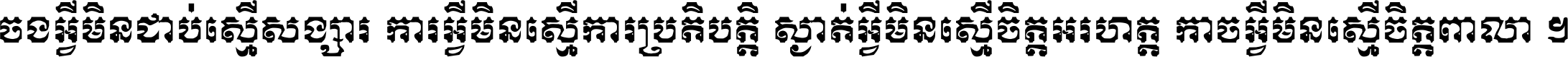 ចង​អ្វី​មិន​ជាប់​ស្មើ​សង្សារ ការ​អ្វី​មិន​ស្មើ​ការ​ប្រតិបត្តិ ស្ងាត់​អ្វី​មិន​ស្មើ​​ចិត្ត​អរហត្ត​ កាច​អ្វី​មិន​ស្មើ​ចិត្ត​ពាលា ។