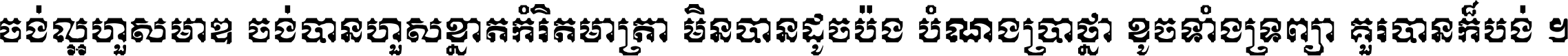 ចង់​ល្អ​ហួស​មាឌ ចង់​បាន​ហួស​ខ្នាត​កំរិត​មាត្រា មិន​បាន​ដូច​ប៉ង បំណង​ប្រាថ្នា ខូច​ទាំងទ្រព្យា គួរ​បាន​ក៏បង់ ។