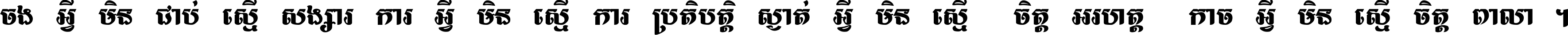 ចង​អ្វី​មិន​ជាប់​ស្មើ​សង្សារ ការ​អ្វី​មិន​ស្មើ​ការ​ប្រតិបត្តិ ស្ងាត់​អ្វី​មិន​ស្មើ​​ចិត្ត​អរហត្ត​ កាច​អ្វី​មិន​ស្មើ​ចិត្ត​ពាលា ។