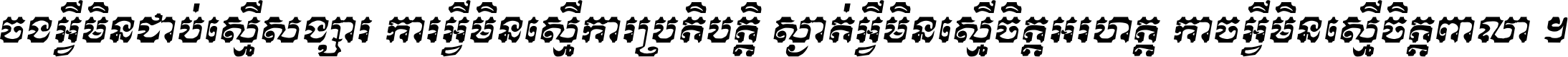 ចង​អ្វី​មិន​ជាប់​ស្មើ​សង្សារ ការ​អ្វី​មិន​ស្មើ​ការ​ប្រតិបត្តិ ស្ងាត់​អ្វី​មិន​ស្មើ​​ចិត្ត​អរហត្ត​ កាច​អ្វី​មិន​ស្មើ​ចិត្ត​ពាលា ។