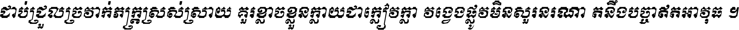 ជាប់​ជ្រួល​ច្រវាក់​ភក្ត្រ​ស្រស់ស្រាយ គួរ​ខ្លាច​ខ្លួន​ក្លាយ​ជា​ក្លៀវក្លា វង្វេង​ផ្លូវ​មិន​សួរន​រណា តនឹងបច្ចា​ឥត​អាវុធ ។