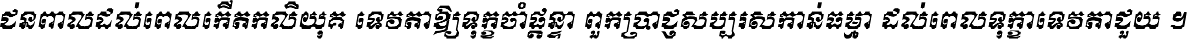 ជនពាល​ដល់​ពេល​កើត​កលិយុគ ទេវតា​ឲ្យ​ទុក្ខ​ចាំ​ផ្ដន្ទា ពួក​ប្រាជ្ញ​សប្បរស​កាន់​ធម្មា ដល់​ពេល​ទុក្ខា​ទេវតា​ជួយ ។