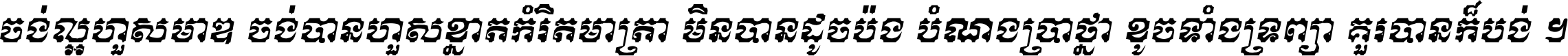 ចង់​ល្អ​ហួស​មាឌ ចង់​បាន​ហួស​ខ្នាត​កំរិត​មាត្រា មិន​បាន​ដូច​ប៉ង បំណង​ប្រាថ្នា ខូច​ទាំងទ្រព្យា គួរ​បាន​ក៏បង់ ។