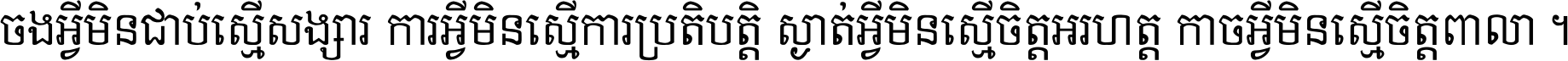 ចង​អ្វី​មិន​ជាប់​ស្មើ​សង្សារ ការ​អ្វី​មិន​ស្មើ​ការ​ប្រតិបត្តិ ស្ងាត់​អ្វី​មិន​ស្មើ​​ចិត្ត​អរហត្ត​ កាច​អ្វី​មិន​ស្មើ​ចិត្ត​ពាលា ។