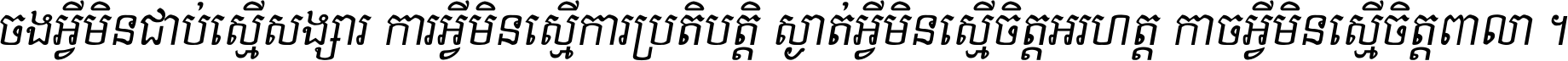 ចង​អ្វី​មិន​ជាប់​ស្មើ​សង្សារ ការ​អ្វី​មិន​ស្មើ​ការ​ប្រតិបត្តិ ស្ងាត់​អ្វី​មិន​ស្មើ​​ចិត្ត​អរហត្ត​ កាច​អ្វី​មិន​ស្មើ​ចិត្ត​ពាលា ។