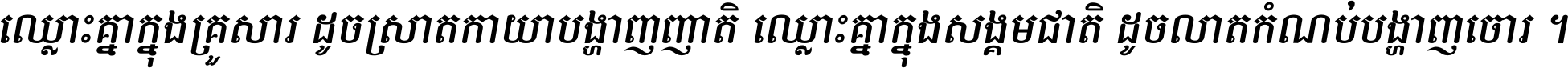 ឈ្លោះ​គ្នា​ក្នុង​គ្រួសារ ដូច​ស្រាត​កាយា​បង្ហាញ​ញាតិ ឈ្លោះគ្នាក្នុង​សង្គមជាតិ ដូច​លាត​កំណប់​បង្ហាញ​ចោរ ។