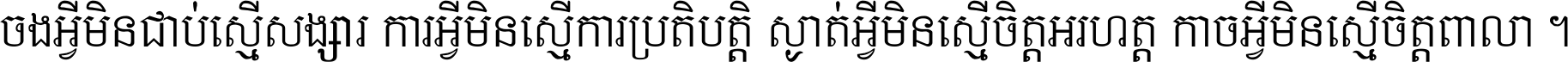 ចង​អ្វី​មិន​ជាប់​ស្មើ​សង្សារ ការ​អ្វី​មិន​ស្មើ​ការ​ប្រតិបត្តិ ស្ងាត់​អ្វី​មិន​ស្មើ​​ចិត្ត​អរហត្ត​ កាច​អ្វី​មិន​ស្មើ​ចិត្ត​ពាលា ។