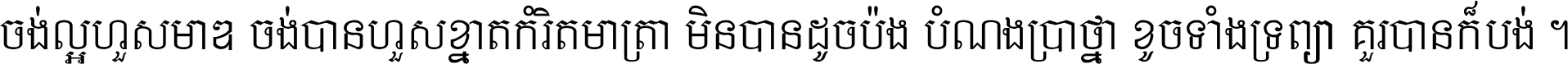ចង់​ល្អ​ហួស​មាឌ ចង់​បាន​ហួស​ខ្នាត​កំរិត​មាត្រា មិន​បាន​ដូច​ប៉ង បំណង​ប្រាថ្នា ខូច​ទាំងទ្រព្យា គួរ​បាន​ក៏បង់ ។