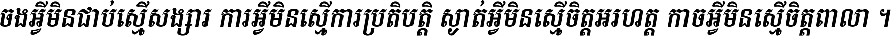 ចង​អ្វី​មិន​ជាប់​ស្មើ​សង្សារ ការ​អ្វី​មិន​ស្មើ​ការ​ប្រតិបត្តិ ស្ងាត់​អ្វី​មិន​ស្មើ​​ចិត្ត​អរហត្ត​ កាច​អ្វី​មិន​ស្មើ​ចិត្ត​ពាលា ។