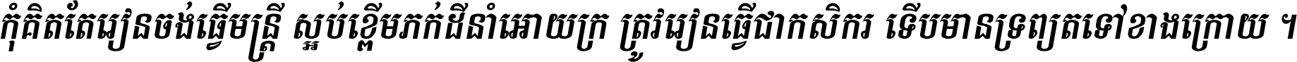 កុំ​គិត​តែ​រៀន​ចង់ធ្វើ​មន្ត្រី ស្អប់​ខ្ពើម​ភក់ដី​នាំអោយ​ក្រ ត្រូវ​រៀន​ធ្វើ​ជា​កសិករ ទើប​មានទ្រព្យ​ត​ទៅ​ខាង​ក្រោយ ។