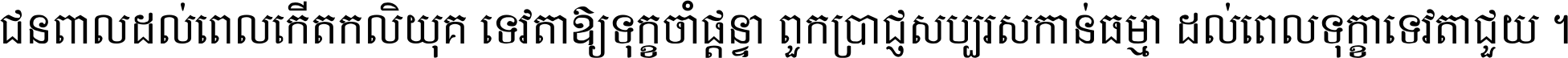 ជនពាល​ដល់​ពេល​កើត​កលិយុគ ទេវតា​ឲ្យ​ទុក្ខ​ចាំ​ផ្ដន្ទា ពួក​ប្រាជ្ញ​សប្បរស​កាន់​ធម្មា ដល់​ពេល​ទុក្ខា​ទេវតា​ជួយ ។